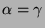 $ \alpha =\gamma $