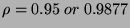 $ \rho =0.95\; or\; 0.9877 $