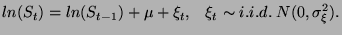 $\displaystyle ln(S_{t})=ln(S_{t-1})+\mu +\xi _{t},\; \; \; \xi _{t}\sim i.i.d.\; N(0,\sigma _{\xi }^{2}).$