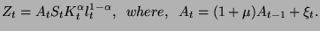 $\displaystyle Z_{t}=A_{t}S_{t}K_{t}^{\alpha }l_{t}^{1-\alpha },\; \; where,\; \; A_{t}=(1+\mu )A_{t-1}+\xi _{t}.$